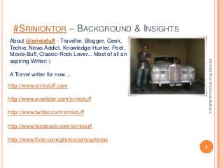#SRINIONTOR – BACKGROUND & INSIGHTS
About @srinistuff - Traveller, Blogger, Geek,
Techie, News Addict, Knowledge-Hunter, P...